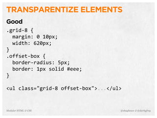 @shayhowe & @darbyfreyModular HTML & CSS
TRANSPARENTIZE ELEMENTS
Good
.grid-­‐8	
  {
	
  	
  margin:	
  0	
  10px;
	
  	
  width:	
  620px;
}
.offset-­‐box	
  {
	
  	
  border-­‐radius:	
  5px;
	
  	
  border:	
  1px	
  solid	
  #eee;
}
<ul	
  class="grid-­‐8	
  offset-­‐box">...</ul>
 