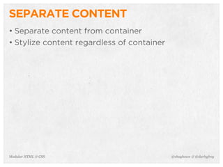 @shayhowe & @darbyfreyModular HTML & CSS
SEPARATE CONTENT
• Separate content from container
• Stylize content regardless of container
 