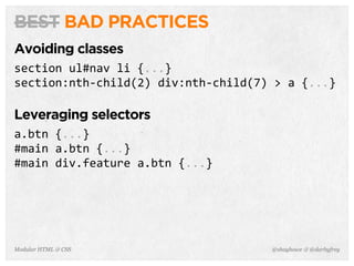 @shayhowe & @darbyfreyModular HTML & CSS
BEST BAD PRACTICES
Avoiding classes
section	
  ul#nav	
  li	
  {...}
section:nth-­‐child(2)	
  div:nth-­‐child(7)	
  >	
  a	
  {...}
Leveraging selectors
a.btn	
  {...}
#main	
  a.btn	
  {...}
#main	
  div.feature	
  a.btn	
  {...}
 