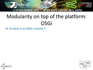 Modularity on top of the platform: 
OSGi 
Q: So what is an OSGi runtime ? 
 