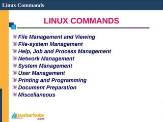 LINUX COMMANDS
Linux Commands
File Management and Viewing
File-system Management
Help, Job and Process Management
Network Management
System Management
User Management
Printing and Programming
Document Preparation
Miscellaneous
 