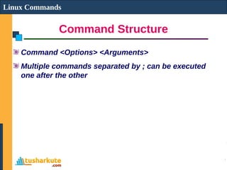 Command Structure
Linux Commands
Command <Options> <Arguments>
Multiple commands separated by ; can be executed
one after the other
 
