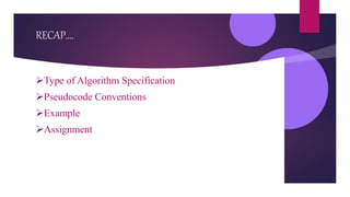 RECAP….
Type of Algorithm Specification
Pseudocode Conventions
Example
Assignment
 