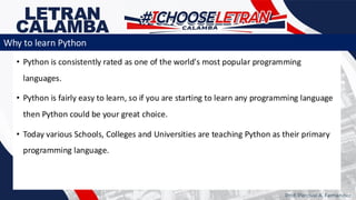 • Python is consistently rated as one of the world's most popular programming
languages.
• Python is fairly easy to learn, so if you are starting to learn any programming language
then Python could be your great choice.
• Today various Schools, Colleges and Universities are teaching Python as their primary
programming language.
Prof. Percival A. Fernandez
Why to learn Python
 