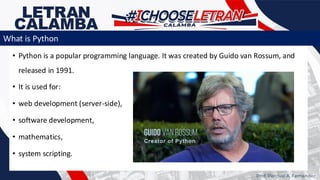 • Python is a popular programming language. It was created by Guido van Rossum, and
released in 1991.
• It is used for:
• web development (server-side),
• software development,
• mathematics,
• system scripting.
What is Python
Prof. Percival A. Fernandez
 