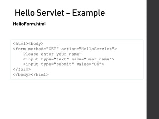 HelloServlet –Example
<html><body>
<form method="GET" action="HelloServlet">
Please enter your name:
<input type="text" name="user_name">
<input type="submit" value="OK">
</form>
</body></html>
HelloForm.html
 