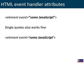 HTML event handler attributes
<element event=“some JavaScript”>
Single quotes also works fine
<element event=‘some JavaScript’>
 
