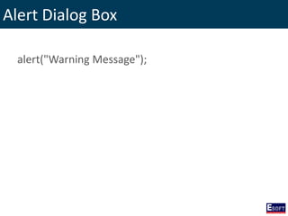 Alert Dialog Box
alert("Warning Message");
 