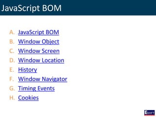 JavaScript BOM
A. JavaScript BOM
B. Window Object
C. Window Screen
D. Window Location
E. History
F. Window Navigator
G. Timing Events
H. Cookies
 