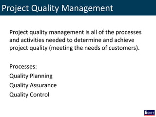 Project Quality Management
Project quality management is all of the processes
and activities needed to determine and achieve
project quality (meeting the needs of customers).
Processes:
Quality Planning
Quality Assurance
Quality Control
 