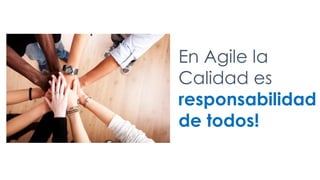 En Agile la
Calidad es
responsabilidad
de todos!
 