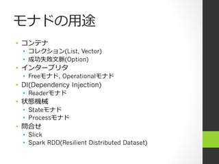 モナドの⽤用途
•  コンテナ
•  コレクション(List, Vector)
•  成功失敗⽂文脈(Option)
•  インタープリタ
•  Freeモナド, Operationalモナド
•  DI(Dependency Injection)
•  Readerモナド
•  状態機械
•  Stateモナド
•  Processモナド
•  問合せ
•  Slick
•  Spark RDD(Resilient Distributed Dataset)
 