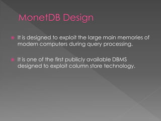 

It is designed to exploit the large main memories of
modern computers during query processing.



It is one of the first publicly available DBMS
designed to exploit column store technology.

 
