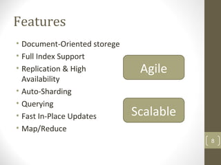8
Features
• Document-Oriented storege
• Full Index Support
• Replication & High
Availability
• Auto-Sharding
• Querying
• Fast In-Place Updates
• Map/Reduce
Agile
Scalable
 