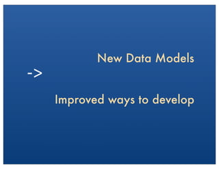 Improved ways to develop
New Data Models
-­‐>	
  
 