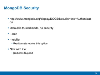 74
MongoDB Security
 http://www.mongodb.org/display/DOCS/Security+and+Authenticati
on
 Default is trusted mode, no security
 --auth
 --keyfile
• Replica sets require this option
 New with 2.4:
• Kerberos Support
 