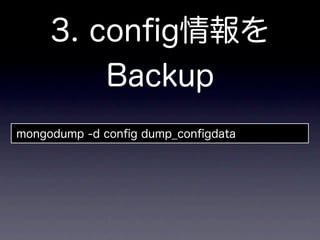3. conﬁg情報を
         Backup
mongodump -d conﬁg dump_conﬁgdata
 