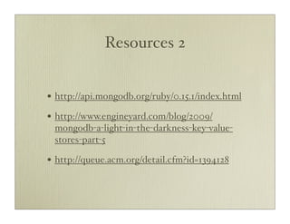 Resources 2


• http://api.mongodb.org/ruby/0.15.1/index.html
• http://www.engineyard.com/blog/2009/
 mongodb-a-light-in-the-darkness-key-value-
 stores-part-5

• http://queue.acm.org/detail.cfm?id=1394128
 