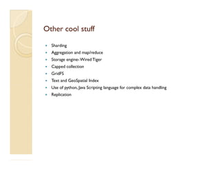 Other cool stuffOther cool stuff
 Sharding
 Aggregation and map/reduce
 Storage engine-Wired Tiger
 Capped collection
 GridFS
 Text and GeoSpatial Index
Use of python, Java Scripting language for complex data handling Use of python, Java Scripting language for complex data handling
 Replication
 