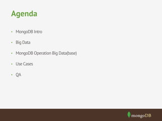 Agenda
•  MongoDB Intro
•  Big Data
•  MongoDB Operation Big Data(base)
•  Use Cases
•  QA

 