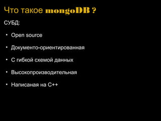 Что такое mongoDB ? СУБД: Open source Документо-ориентированная С гибкой схемой данных Высокопроизводительная Написаная на C++ 