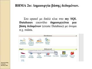   ΒΗΜΑ 2ο: Δημιουργία βάσης δεδομένων.  Στο  cpanel  με διπλό κλικ στο  my SQL Databases  εικονίδιο  δημιουργείται μια βάση δεδομένων  ( create Database ) με όνομα π.χ.  mdata .  Χαλατζογλίδης Γεώργιος Φυσικός  Med 