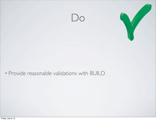 Do



    • Provide        reasonable validations with BUILD




Friday, July 6, 12
 