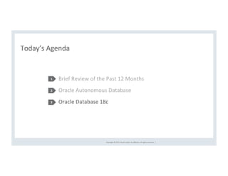 Copyright	©	2017,	Oracle	and/or	its	aﬃliates.	All	rights	reserved.		|	
Today’s	Agenda	
	
Brief	Review	of	the	Past	12	Months	
Oracle	Autonomous	Database	
Oracle	Database	18c	
1	
2	
3	
 