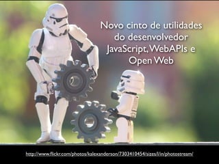 Novo cinto de utilidades
                                    do desenvolvedor
                                  JavaScript, WebAPIs e
                                       Open Web




http://www.ﬂickr.com/photos/kalexanderson/7303410454/sizes/l/in/photostream/
 