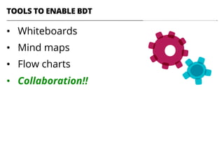 •  Whiteboards
•  Mind maps
•  Flow charts
•  Collaboration!!
TOOLS TO ENABLE BDT
 