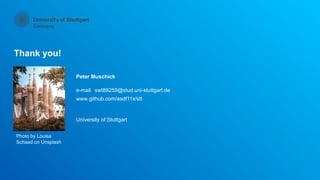 Thank you!
e-mail
www.
University of Stuttgart
Peter Muschick
github.com/asdf11x/stt
swt89259@stud.uni-stuttgart.de
Photo by Louisa
Schaad on Unsplash
 