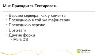 •
Версию сервера, как у клиента
• Последнюю в той же major-серии
• Последнюю версию
•
Upstream
•
Другие форки
• MariaDB
Мне Приходится Тестировать
12
 