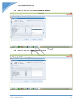 ORACLE APPLICATION R12
ORACLE APPLICATION R12 213
213
3.8.8 Select the Required information in Inventory Attribute.
3.8.9 Select the Required in Bill of Material Attribute.
 