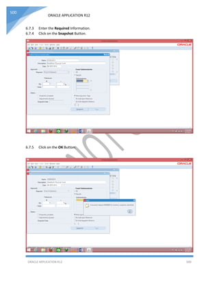 ORACLE APPLICATION R12
ORACLE APPLICATION R12 500
500
6.7.3 Enter the Required Information.
6.7.4 Click on the Snapshot Button.
6.7.5 Click on the OK Button.
 