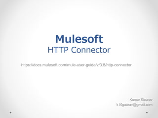 Mulesoft
HTTP Connector
https://docs.mulesoft.com/mule-user-guide/v/3.8/http-connector
Kumar Gaurav
k10gaurav@gmail.com
 