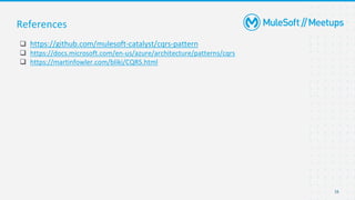 16
References
❑ https://github.com/mulesoft-catalyst/cqrs-pattern
❑ https://docs.microsoft.com/en-us/azure/architecture/patterns/cqrs
❑ https://martinfowler.com/bliki/CQRS.html
 
