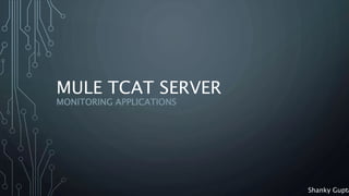 MULE TCAT SERVER
MONITORING APPLICATIONS
Shanky Gupta
 