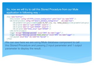So, now we will try to call this Stored Procedure from our Mule
application in following way :-
 