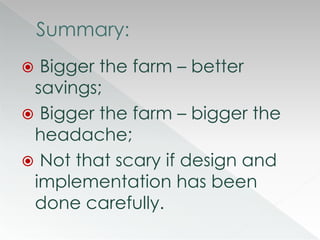  Bigger the farm – better savings;Bigger the farm – bigger the headache;Not that scary if design and implementation has been done carefully.Summary: