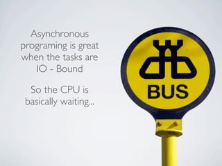 Asynchronous
programing is great
when the tasks are
   IO - Bound

  So the CPU is
 basically waiting...
 