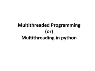 Multithreaded Programming
(or)
Multithreading in python
 