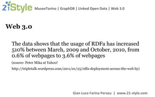 Web 3.0 The data shows that the usage of RDFa has increased 510% between March, 2009 and October, 2010, from 0.6% of webpages to 3.6% of webpages (source: P eter Mika at Yahoo! http://tripletalk.wordpress.com/2011/01/25/rdfa-deployment-across-the-web by ) 