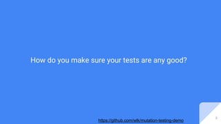 https://github.com/wlk/mutation-testing-demo
How do you make sure your tests are any good?
2
 