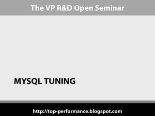 The VP R&D Open Seminar




MYSQL TUNING


   http://top-performance.blogspot.com
 