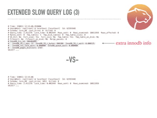 EXTENDED SLOW QUERY LOG (3)
# Time: 150811 12:15:06.959000
# User@Host: root[root] @ localhost [localhost] Id: 62591948
# Schema: Core_DB Last_errno: 0 Killed: 0
# Query_time: 2.411376 Lock_time: 0.002444 Rows_sent: 0 Rows_examined: 10811959 Rows_affected: 0
# Bytes_sent: 0 Tmp_tables: 1 Tmp_disk_tables: 0 Tmp_table_sizes: 0
# QC_Hit: No Full_scan: Yes Full_join: No Tmp_table: Yes Tmp_table_on_disk: No
# Filesort: No Filesort_on_disk: No Merge_passes: 0
# InnoDB_trx_id: 20A40488F
# InnoDB_IO_r_ops: 37 InnoDB_IO_r_bytes: 606208 InnoDB_IO_r_wait: 0.000225
# InnoDB_rec_lock_wait: 0.000000 InnoDB_queue_wait: 0.000000
# InnoDB_pages_distinct: 1747
SELECT ...
# Time: 150811 12:15:06
# User@Host: root[root] @ localhost [localhost] Id: 62591948
# Schema: Core_DB Last_errno: 1051 Killed: 0
# Query_time: 2.411376 Lock_time: 0.002444 Rows_sent: 0 Rows_examined: 10811959
SELECT ...
-VS-
extra innodb info
 
