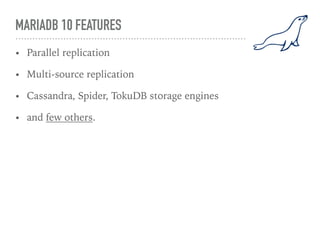 MARIADB 10 FEATURES
• Parallel replication
• Multi-source replication
• Cassandra, Spider, TokuDB storage engines
• and few others.
 