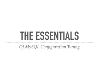 THE ESSENTIALS
Of MySQL Conﬁguration Tuning
 
