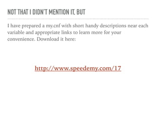 NOT THAT I DIDN’T MENTION IT, BUT
I have prepared a my.cnf with short handy descriptions near each
variable and appropriate links to learn more for your
convenience. Download it here:
http://www.speedemy.com/17
 