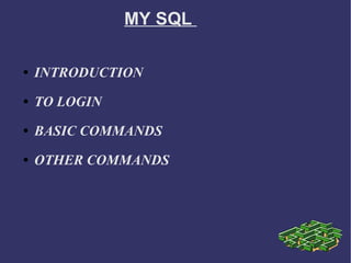 MY SQL  INTRODUCTION  TO LOGIN  BASIC COMMANDS  OTHER COMMANDS 
