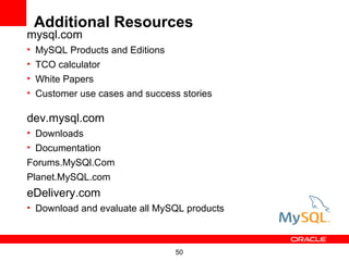 Additional Resources
mysql.com
•   MySQL Products and Editions
•   TCO calculator
•   White Papers
•   Customer use cases and success stories

dev.mysql.com
• Downloads
• Documentation
Forums.MySQl.Com
Planet.MySQL.com
eDelivery.com
• Download and evaluate all MySQL products



                                  50
 
